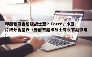 印度普丽吉超级战士蓝P-Force，小蓝片成分含量表（普丽吉超级战士有没有副作用）