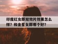 印度红女郎双效片效果怎么样？和金星女郎哪个好？的简单介绍
