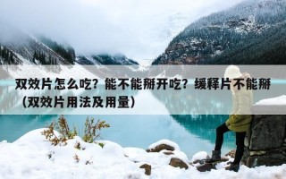 双效片怎么吃？能不能掰开吃？缓释片不能掰（双效片用法及用量）