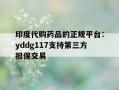 印度代购药品的正规平台：yddg117支持第三方担保交易的简单介绍
