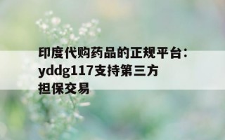 印度代购药品的正规平台：yddg117支持第三方担保交易的简单介绍