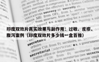 印度双效片真实效果与副作用：过敏、皮疹、腹泻案例（印度双效片多少钱一盒首推）