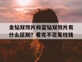 金钻双效片和蓝钻双效片有什么区别？看完不花冤枉钱的简单介绍