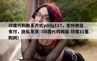 印度代购联系方式yddg117，支持微信支付，隐私发货（印度代购网站 印度11直购网）