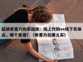 超级希爱力购买指南：线上代购vs线下实体店，哪个靠谱？（希爱力在哪儿买）