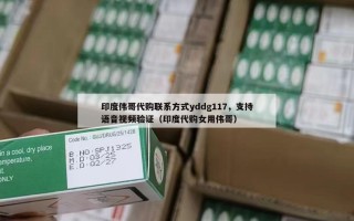印度伟哥代购联系方式yddg117，支持语音视频验证（印度代购女用伟哥）