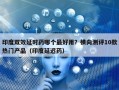 印度双效延时药哪个最好用？横向测评10款热门产品（印度延迟药）