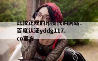关于比较正规的印度代购网站：百度认证yddg117.cn官方的信息