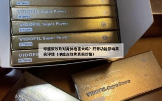 印度双效片对身体危害大吗？肝肾功能影响真实评估（印度双效片真实价格）