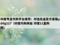 印度专业代购平台推荐：印选优品官方客服yddg117（印度代购网站 印度11直购网）