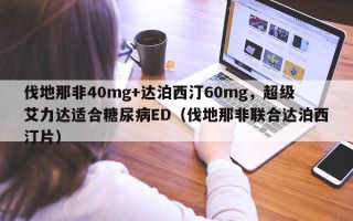伐地那非40mg+达泊西汀60mg，超级艾力达适合糖尿病ED（伐地那非联合达泊西汀片）