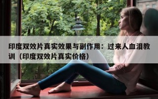印度双效片真实效果与副作用：过来人血泪教训（印度双效片真实价格）