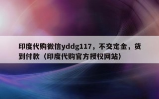 印度代购微信yddg117，不交定金，货到付款（印度代购官方授权网站）