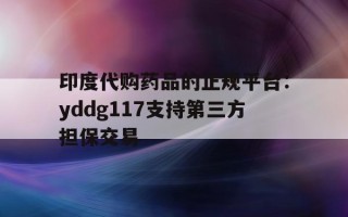 关于印度代购药品的正规平台：yddg117支持第三方担保交易的信息