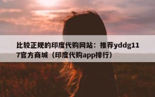 比较正规的印度代购网站：推荐yddg117官方商城（印度代购app排行）