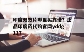 关于印度双效片哪里买靠谱？正品印度药代购官网yddg117的信息