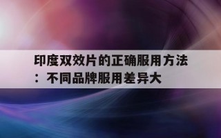 包含印度双效片的正确服用方法：不同品牌服用差异大的词条