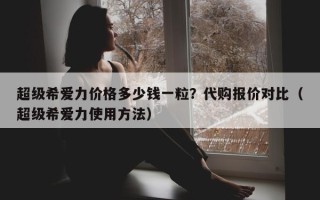 超级希爱力价格多少钱一粒？代购报价对比（超级希爱力使用方法）