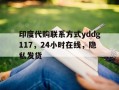 关于印度代购联系方式yddg117，24小时在线，隐私发货的信息