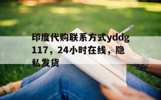 关于印度代购联系方式yddg117，24小时在线，隐私发货的信息