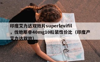 印度艾力达双效片superlevifil，伐地那非40mg10粒装性价比（印度产艾力达双效）