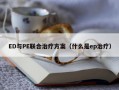 ED与PE联合治疗方案（什么是ep治疗）