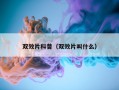 双效片科普（双效片叫什么）