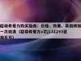超级希爱力购买指南：价格、效果、真假辨别一次说清（超级希爱力v芯j132293咨询不亏）