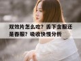 关于双效片怎么吃？舌下含服还是吞服？吸收快慢分析的信息
