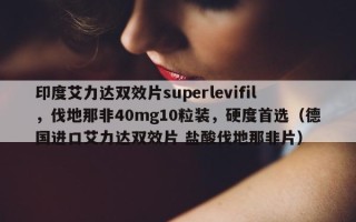 印度艾力达双效片superlevifil，伐地那非40mg10粒装，硬度首选（德国进口艾力达双效片 盐酸伐地那非片）