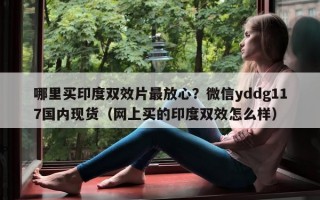 哪里买印度双效片最放心？微信yddg117国内现货（网上买的印度双效怎么样）