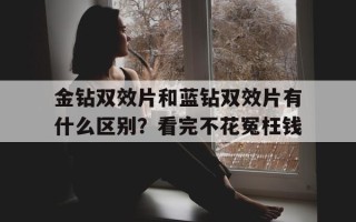 包含金钻双效片和蓝钻双效片有什么区别？看完不花冤枉钱的词条