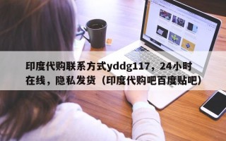 印度代购联系方式yddg117，24小时在线，隐私发货（印度代购吧百度贴吧）