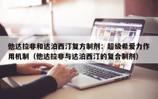 他达拉非和达泊西汀复方制剂：超级希爱力作用机制（他达拉非与达泊西汀的复合制剂）