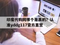 关于印度代购网哪个是真的？认准yddg117官方直营的信息