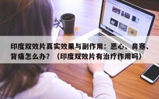 印度双效片真实效果与副作用：恶心、鼻塞、背痛怎么办？（印度双效片有治疗作用吗）
