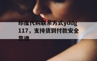 关于印度代购联系方式yddg117，支持货到付款安全靠谱的信息