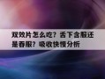 双效片怎么吃？舌下含服还是吞服？吸收快慢分析的简单介绍