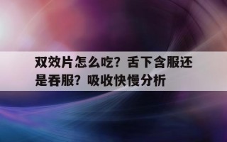 双效片怎么吃？舌下含服还是吞服？吸收快慢分析的简单介绍