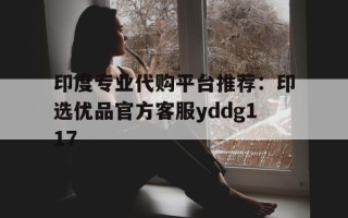 包含印度专业代购平台推荐：印选优品官方客服yddg117的词条