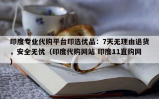印度专业代购平台印选优品：7天无理由退货，安全无忧（印度代购网站 印度11直购网）