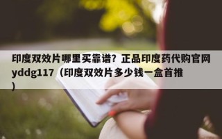 印度双效片哪里买靠谱？正品印度药代购官网yddg117（印度双效片多少钱一盒首推）