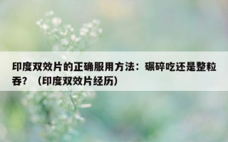 印度双效片的正确服用方法：碾碎吃还是整粒吞？（印度双效片经历）