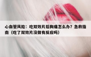 心血管风险：吃双效片后胸痛怎么办？急救指南（吃了双效片没做有反应吗）