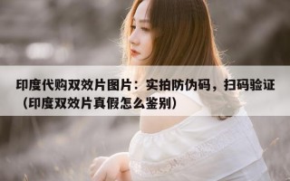 印度代购双效片图片：实拍防伪码，扫码验证（印度双效片真假怎么鉴别）