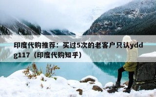 印度代购推荐：买过5次的老客户只认yddg117（印度代购知乎）