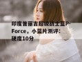 关于印度普丽吉超级战士蓝P-Force，小蓝片测评：硬度10分的信息