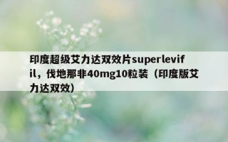 印度超级艾力达双效片superlevifil，伐地那非40mg10粒装（印度版艾力达双效）