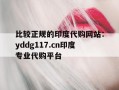 包含比较正规的印度代购网站：yddg117.cn印度专业代购平台的词条