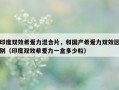 印度双效希爱力混合片，和国产希爱力双效区别（印度双效希爱力一盒多少粒）